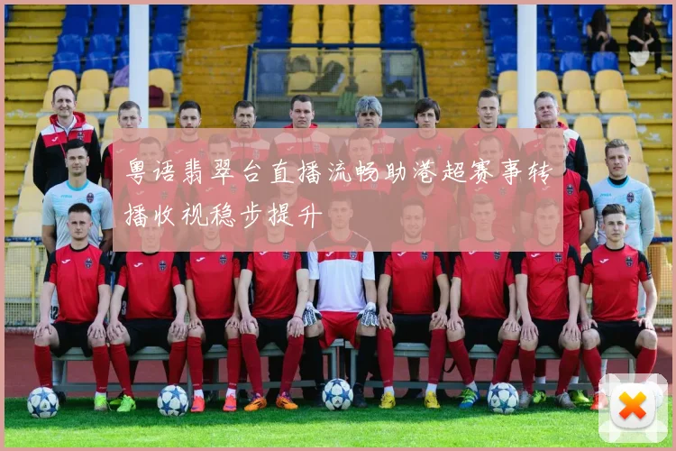 粤语翡翠台直播流畅助港超赛事转播收视稳步提升