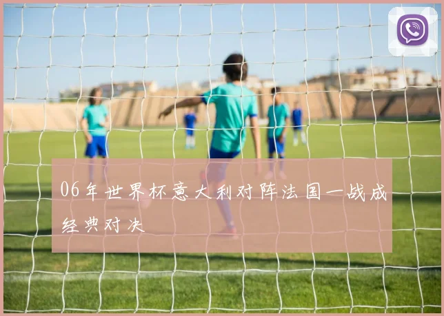 06年世界杯意大利对阵法国一战成经典对决