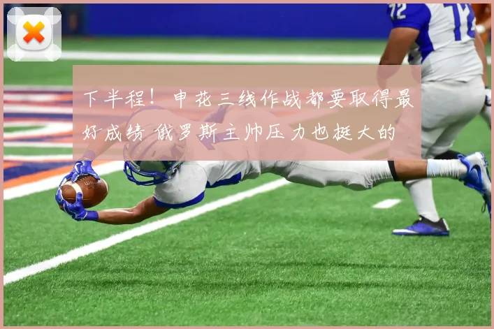 下半程!申花三线作战都要取得最好成绩 俄罗斯主帅压力也挺大的