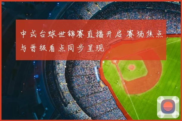 中式台球世锦赛直播开启 赛场焦点与晋级看点同步呈现