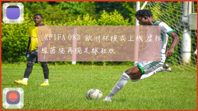 《FIFA 08》欧洲杯模式上线 虚拟绿茵场再现足球狂欢