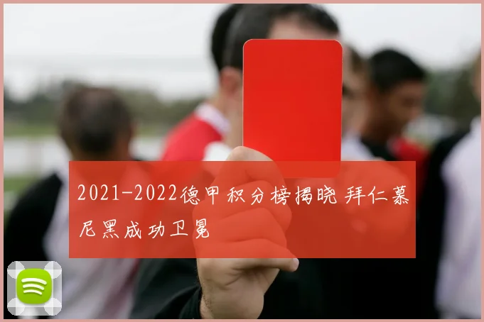 2021-2022德甲积分榜揭晓 拜仁慕尼黑成功卫冕