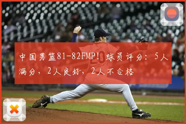 中国男篮81-82FMP！球员评分：5人满分，2人良好，2人不合格