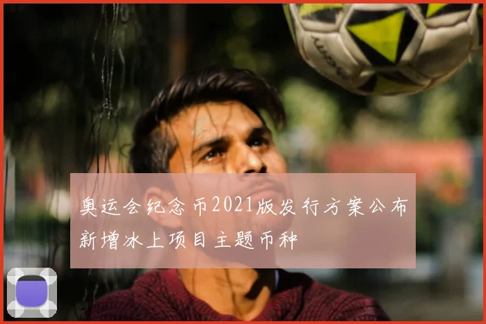 奥运会纪念币2021版发行方案公布新增冰上项目主题币种