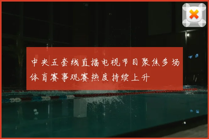 中央五套线直播电视节目聚焦多场体育赛事观赛热度持续上升