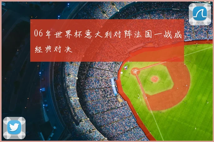 06年世界杯意大利对阵法国一战成经典对决