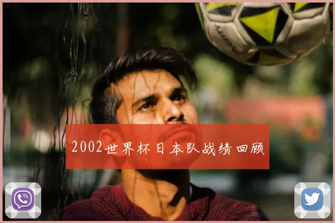 2002世界杯日本队战绩回顾