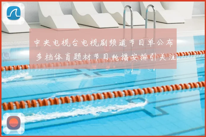 中央电视台电视剧频道节目单公布 多档体育题材节目轮播安排引关注