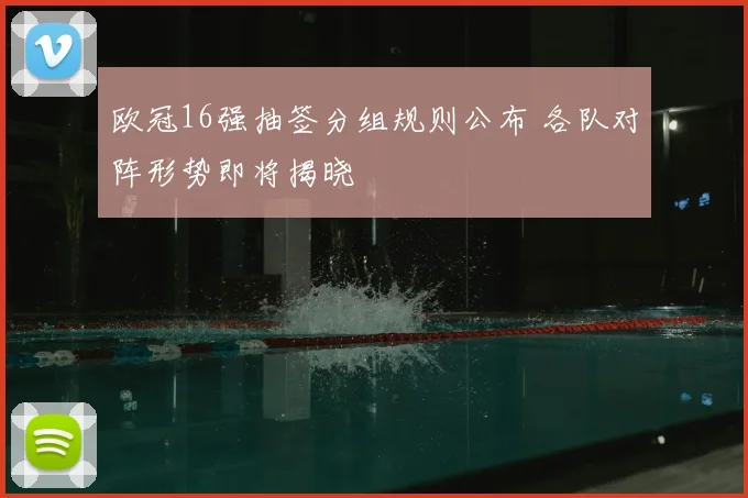 欧冠16强抽签分组规则公布 各队对阵形势即将揭晓