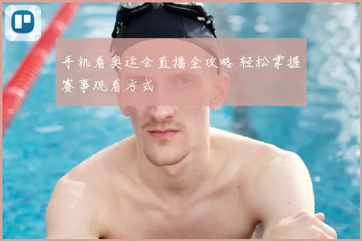 手机看奥运会直播全攻略 轻松掌握赛事观看方式