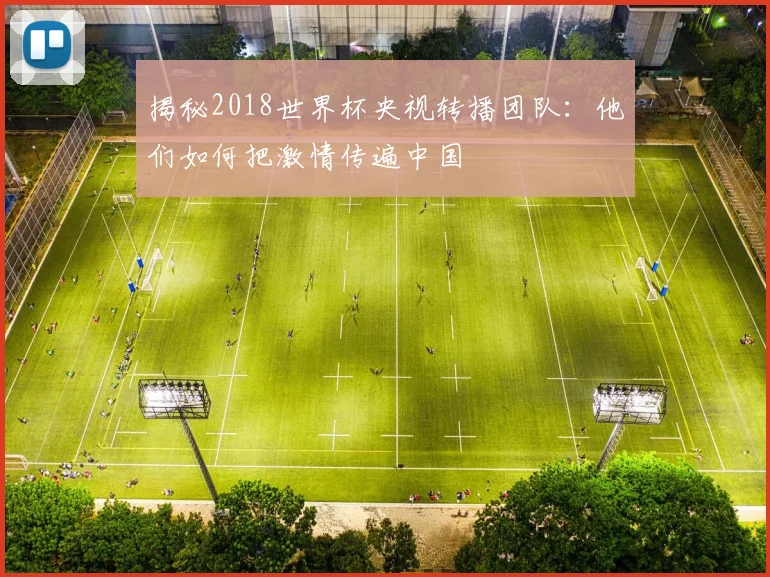 揭秘2018世界杯央视转播团队:他们如何把激情传遍中国