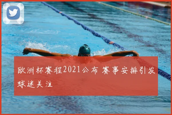 欧洲杯赛程2021公布 赛事安排引发球迷关注