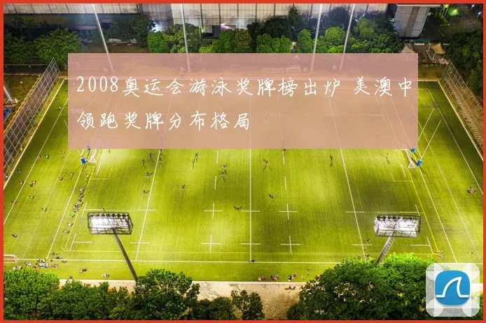 2008奥运会游泳奖牌榜出炉 美澳中领跑奖牌分布格局