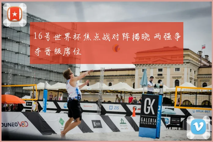 16号世界杯焦点战对阵揭晓 两强争夺晋级席位