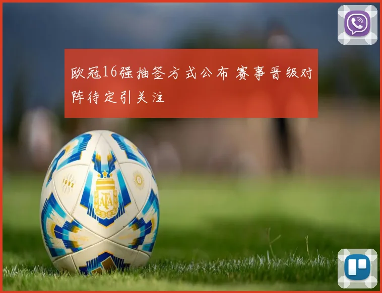欧冠16强抽签方式公布 赛事晋级对阵待定引关注
