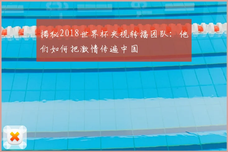 揭秘2018世界杯央视转播团队:他们如何把激情传遍中国
