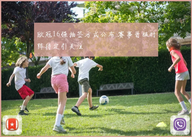 欧冠16强抽签方式公布 赛事晋级对阵待定引关注