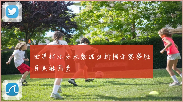 世界杯比分大数据分析揭示赛事胜负关键因素